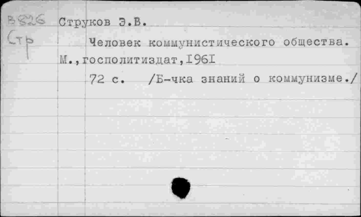 ﻿Струков Э.В.Л..
Человек коммунистического общества.
М.,госполитиздат,1961
72 с. /Б-чка знаний о коммунизме./